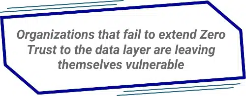 Organizations that fail to extend Zero Trust to the data layer are leaving themselves vulnerable